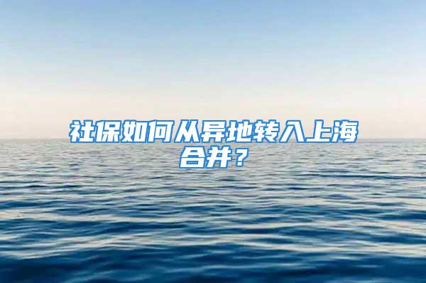 社保如何从异地转入上海合并？