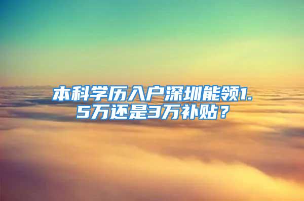 本科学历入户深圳能领1.5万还是3万补贴？