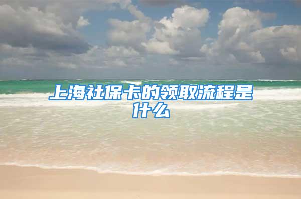 上海社保卡的领取流程是什么