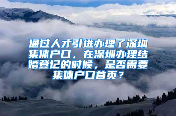 通过人才引进办理了深圳集体户口，在深圳办理结婚登记的时候，是否需要集体户口首页？