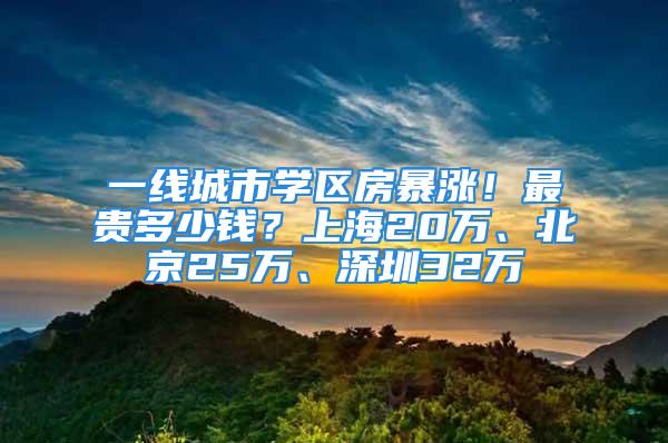 一线城市学区房暴涨！最贵多少钱？上海20万、北京25万、深圳32万