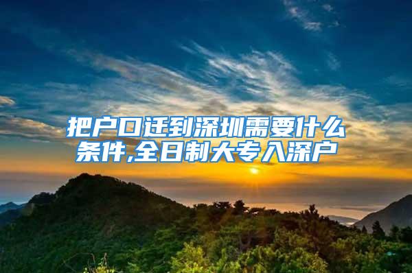 把户口迁到深圳需要什么条件,全日制大专入深户