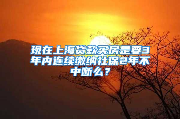 现在上海贷款买房是要3年内连续缴纳社保2年不中断么？