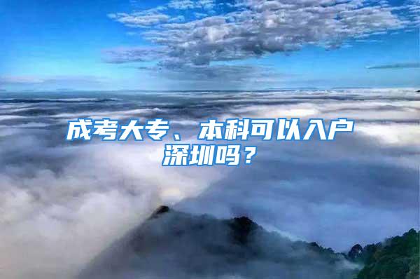 成考大专、本科可以入户深圳吗？