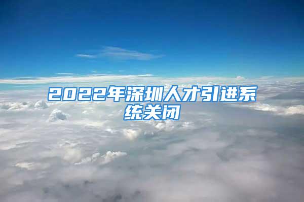 2022年深圳人才引进系统关闭