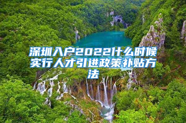 深圳入户2022什么时候实行人才引进政策补贴方法