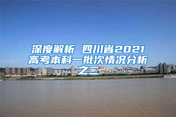 深度解析 四川省2021高考本科一批次情况分析之二