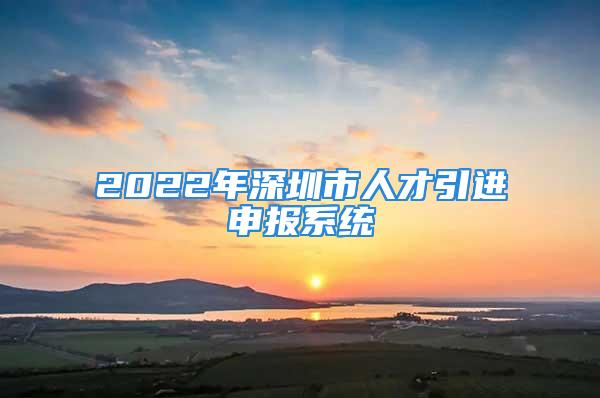 2022年深圳市人才引进申报系统