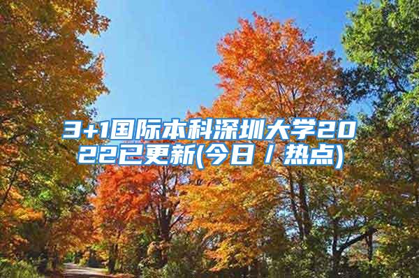 3+1国际本科深圳大学2022已更新(今日／热点)