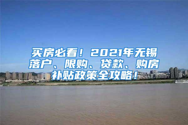 买房必看！2021年无锡落户、限购、贷款、购房补贴政策全攻略！