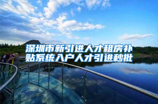 深圳市新引进人才租房补贴系统入户人才引进秒批