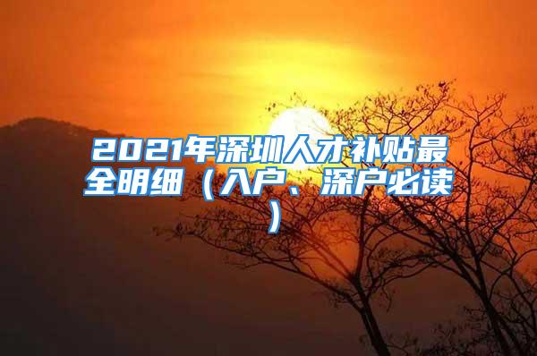 2021年深圳人才补贴最全明细（入户、深户必读）