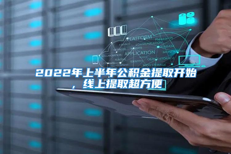 2022年上半年公积金提取开始，线上提取超方便