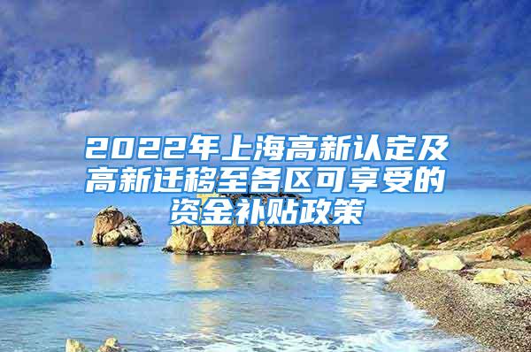 2022年上海高新认定及高新迁移至各区可享受的资金补贴政策