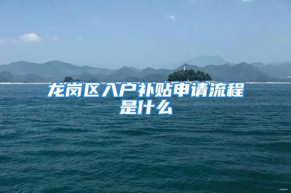 龙岗区入户补贴申请流程是什么