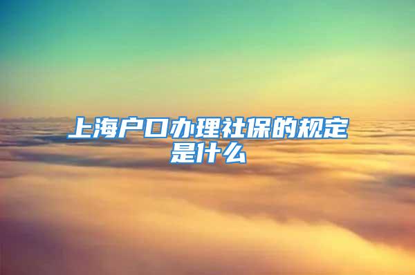 上海户口办理社保的规定是什么