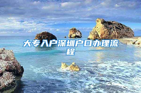 大专入户深圳户口办理流程