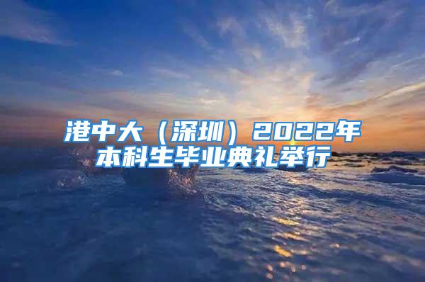 港中大（深圳）2022年本科生毕业典礼举行