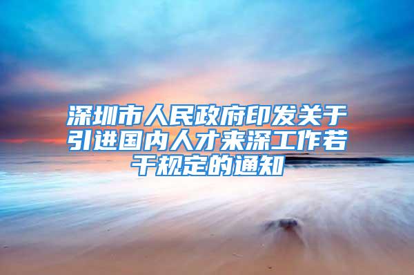 深圳市人民政府印发关于引进国内人才来深工作若干规定的通知