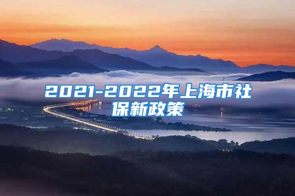 2021-2022年上海市社保新政策