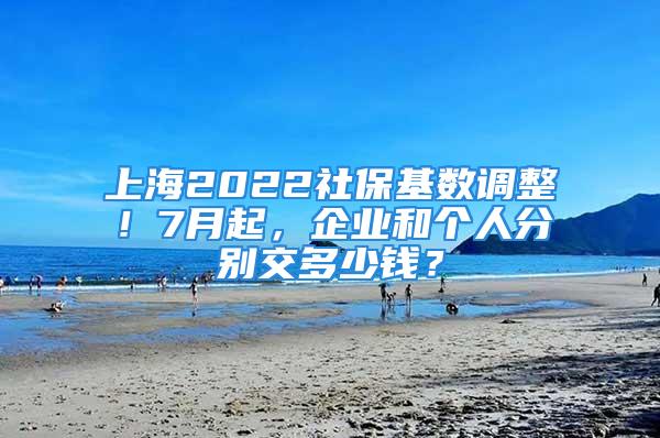 上海2022社保基数调整！7月起，企业和个人分别交多少钱？