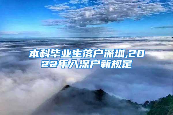 本科毕业生落户深圳,2022年入深户新规定