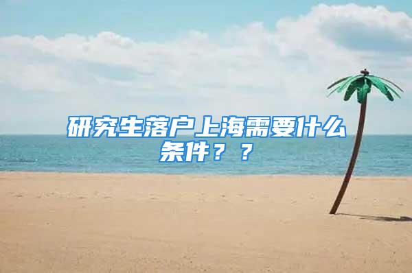 研究生落户上海需要什么条件？？