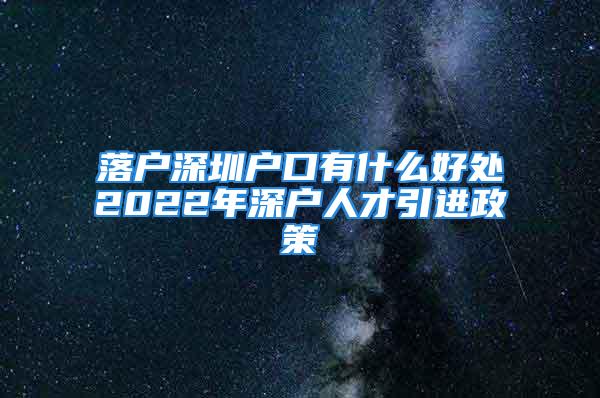 落户深圳户口有什么好处2022年深户人才引进政策