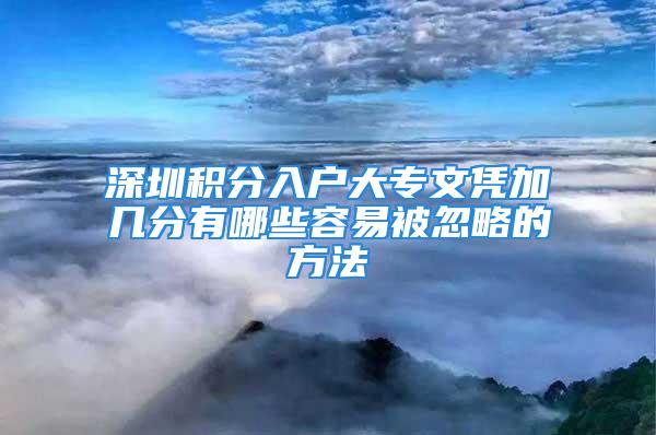 深圳积分入户大专文凭加几分有哪些容易被忽略的方法