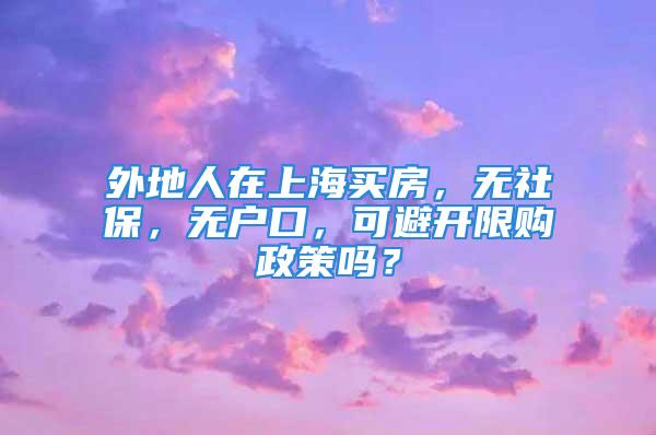 外地人在上海买房，无社保，无户口，可避开限购政策吗？