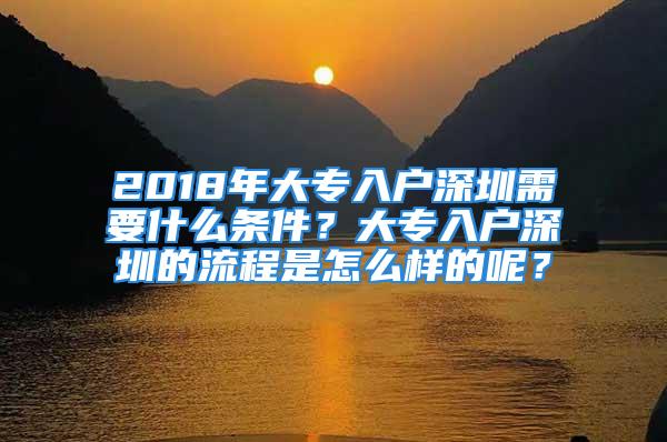 2018年大专入户深圳需要什么条件？大专入户深圳的流程是怎么样的呢？