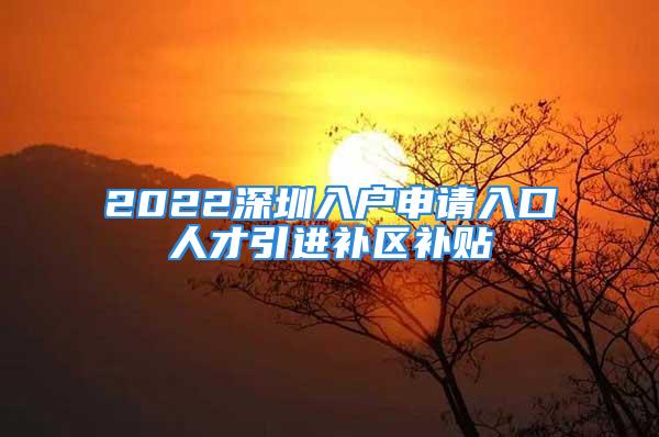 2022深圳入户申请入口人才引进补区补贴