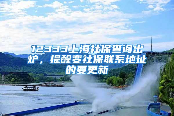 12333上海社保查询出炉，提醒变社保联系地址的要更新