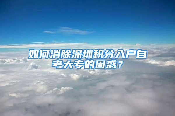 如何消除深圳积分入户自考大专的困惑？