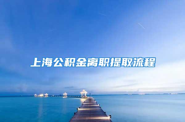 上海公积金离职提取流程