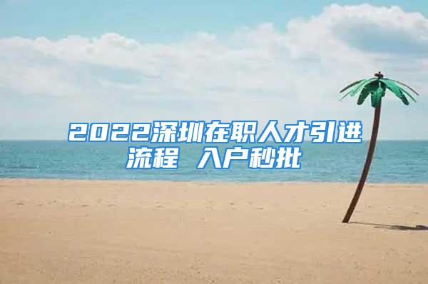 2022深圳在职人才引进流程 入户秒批