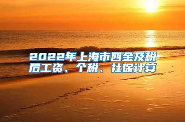 2022年上海市四金及税后工资、个税、社保计算