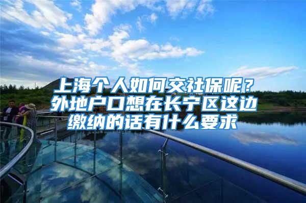 上海个人如何交社保呢？外地户口想在长宁区这边缴纳的话有什么要求