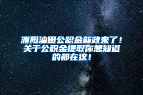 濮阳油田公积金新政来了！关于公积金提取你想知道的都在这！