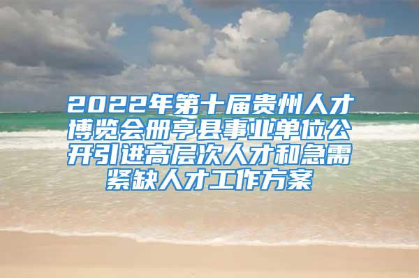 2022年第十届贵州人才博览会册亨县事业单位公开引进高层次人才和急需紧缺人才工作方案