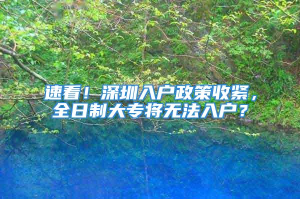 速看！深圳入户政策收紧，全日制大专将无法入户？