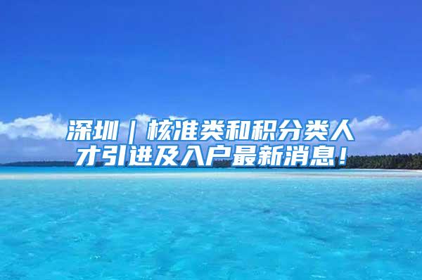 深圳｜核准类和积分类人才引进及入户最新消息！