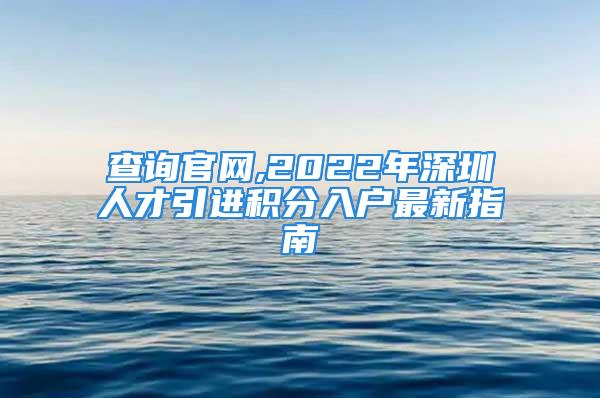 查询官网,2022年深圳人才引进积分入户最新指南