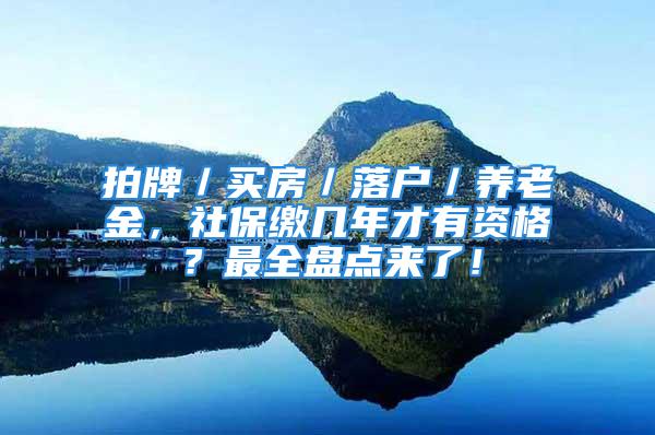 拍牌／买房／落户／养老金，社保缴几年才有资格？最全盘点来了！