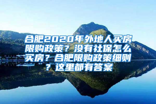 合肥2020年外地人买房限购政策？没有社保怎么买房？合肥限购政策细则？这里都有答案