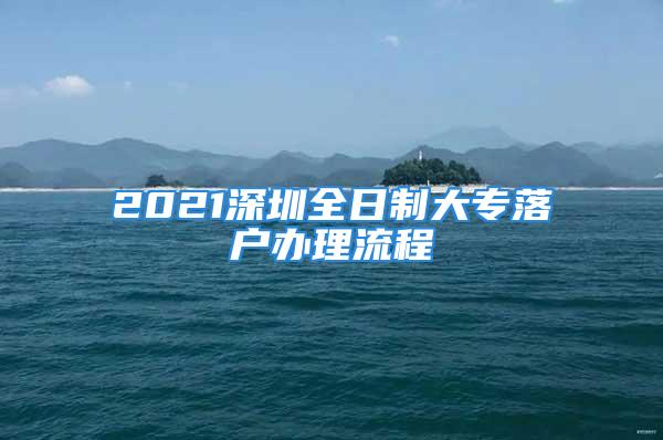 2021深圳全日制大专落户办理流程