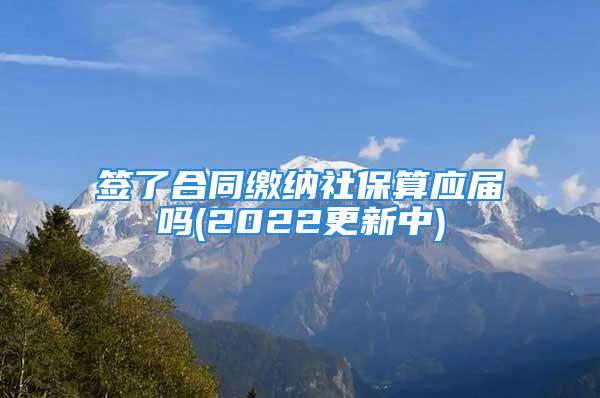 签了合同缴纳社保算应届吗(2022更新中)