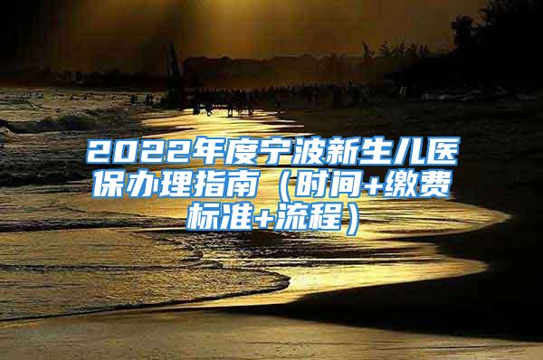 2022年度宁波新生儿医保办理指南（时间+缴费标准+流程）