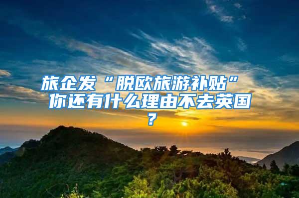 旅企发“脱欧旅游补贴” 你还有什么理由不去英国？