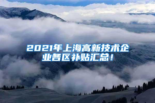 2021年上海高新技术企业各区补贴汇总！